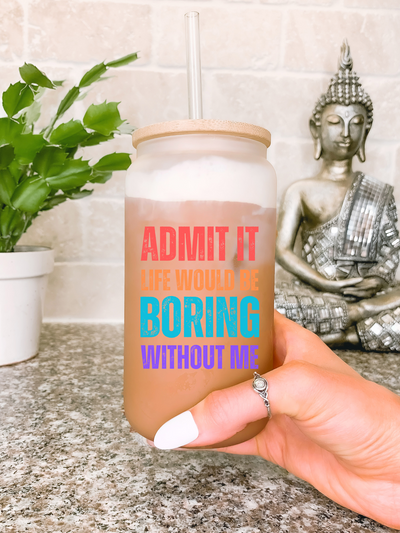 Admit It Life Would Be Boring Without Me Glass Mug, Funny Sayings Travel Mug, Sarcastic Birthday Gift for Best Friend, Mom Girlfriend Gift