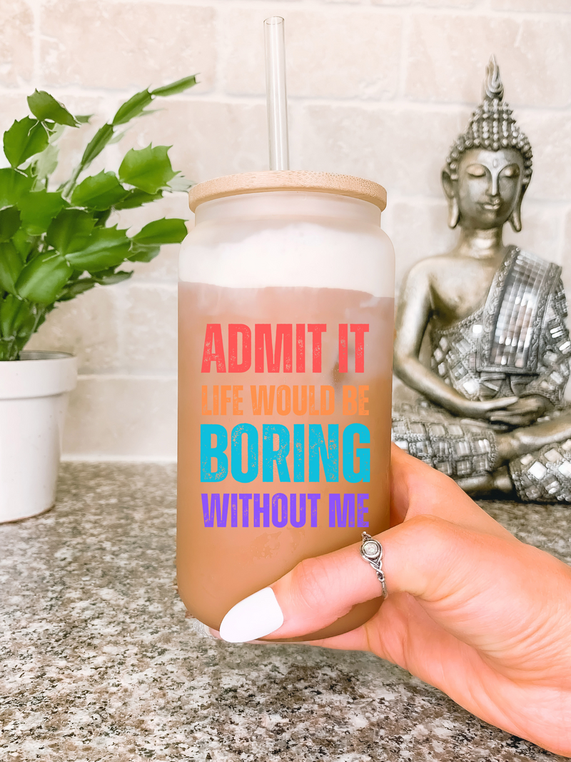 Admit It Life Would Be Boring Without Me Glass Mug, Funny Sayings Travel Mug, Sarcastic Birthday Gift for Best Friend, Mom Girlfriend Gift