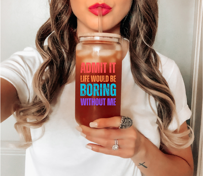 Admit It Life Would Be Boring Without Me Glass Mug, Funny Sayings Travel Mug, Sarcastic Birthday Gift for Best Friend, Mom Girlfriend Gift