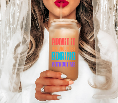 Admit It Life Would Be Boring Without Me Glass Mug, Funny Sayings Travel Mug, Sarcastic Birthday Gift for Best Friend, Mom Girlfriend Gift